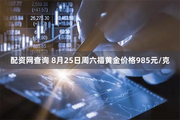 配资网查询 8月25日周六福黄金价格985元/克