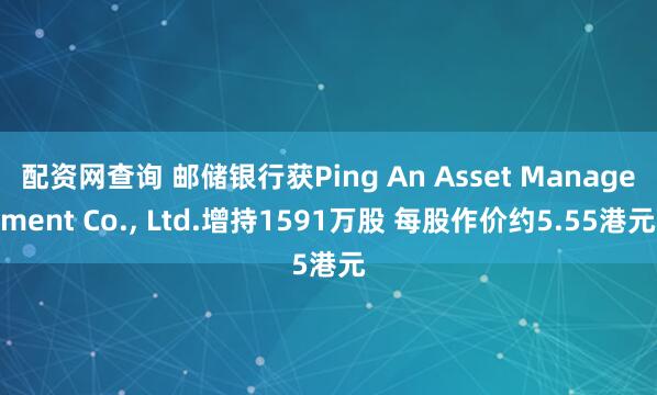 配资网查询 邮储银行获Ping An Asset Management Co., Ltd.增持1591万股 每股作价约5.55港元