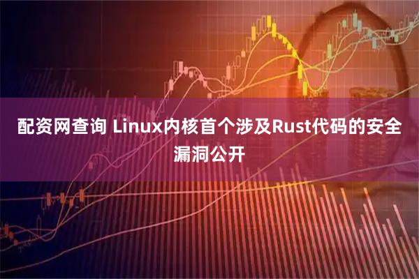 配资网查询 Linux内核首个涉及Rust代码的安全漏洞公开